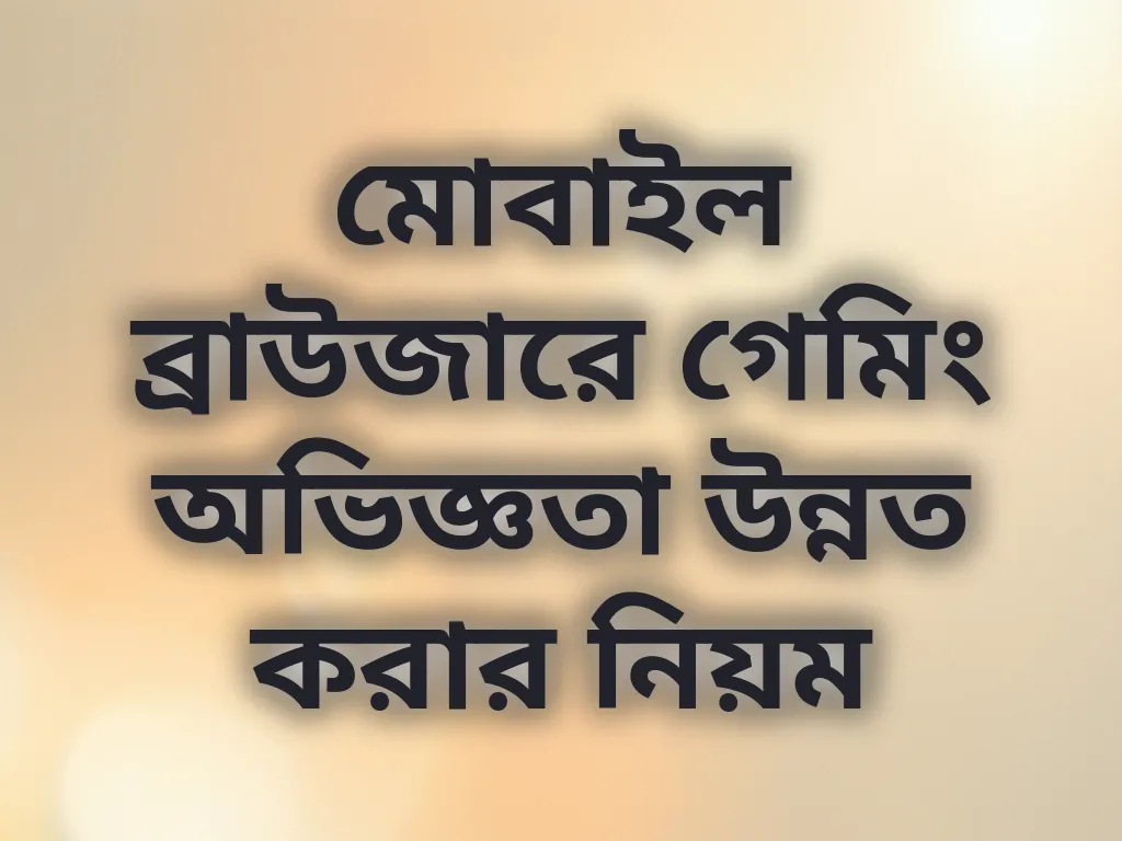 মোবাইল ব্রাউজারে গেমিং অভিজ্ঞতা উন্নত করার নিয়ম
