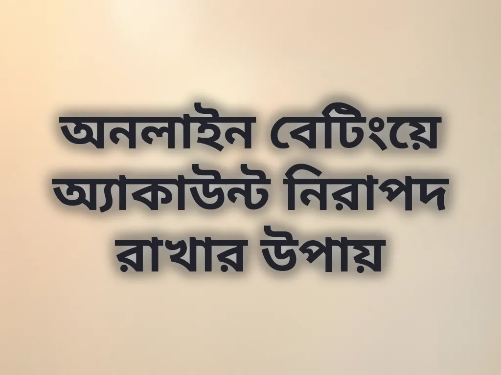অনলাইন বেটিংয়ে অ্যাকাউন্ট নিরাপদ রাখার উপায়
